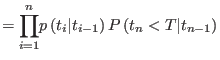 $\displaystyle =
 {\displaystyle\prod\limits_{i=1}^{n}}
 p\left( t_{i}\vert t_{i-1}\right) P\left( t_{n}<T\vert t_{n-1}\right)$