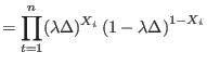 $\displaystyle =%
{\displaystyle\prod\limits_{t=1}^{n}}
 (\lambda\Delta)^{X_{i}}\left( 1-\lambda\Delta\right) ^{1-X_{i}}$